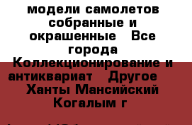 модели самолетов собранные и окрашенные - Все города Коллекционирование и антиквариат » Другое   . Ханты-Мансийский,Когалым г.